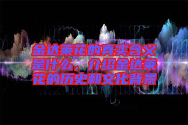 金達(dá)萊花的真實(shí)含義是什么，介紹金達(dá)萊花的歷史和文化背景