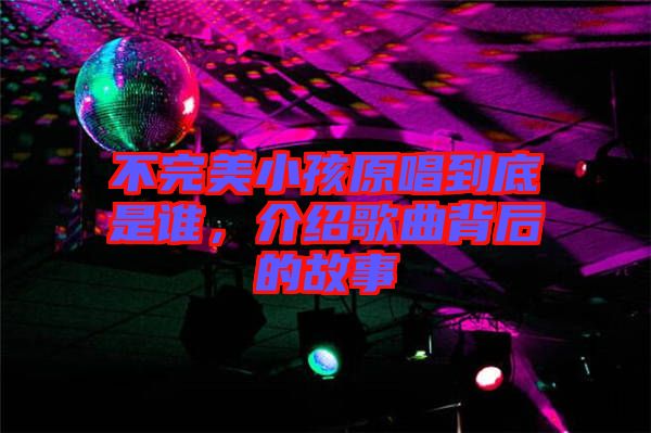 不完美小孩原唱到底是誰，介紹歌曲背后的故事
