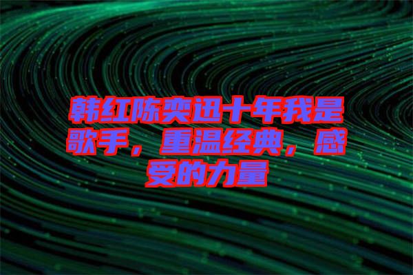 韓紅陳奕迅十年我是歌手，重溫經(jīng)典，感受的力量