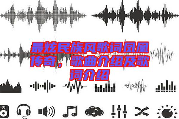 最炫民族風(fēng)歌詞鳳凰傳奇，歌曲介紹及歌詞介紹