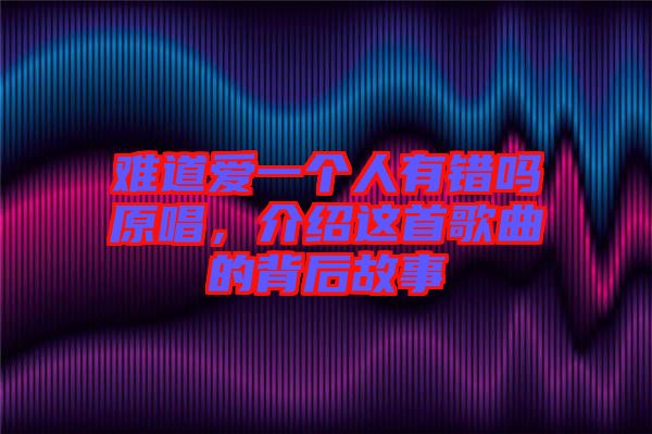 難道愛(ài)一個(gè)人有錯(cuò)嗎原唱，介紹這首歌曲的背后故事